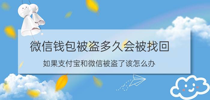 微信钱包被盗多久会被找回 如果支付宝和微信被盗了该怎么办？